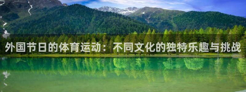 酷玩体育登录即领礼包入口：外国节日的体育运动：不同文化的独特乐趣与挑战